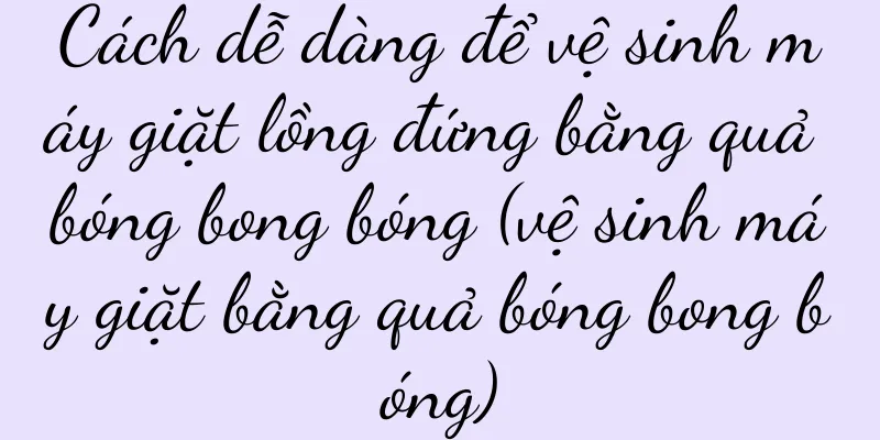 Cách dễ dàng để vệ sinh máy giặt lồng đứng bằng quả bóng bong bóng (vệ sinh máy giặt bằng quả bóng bong bóng)