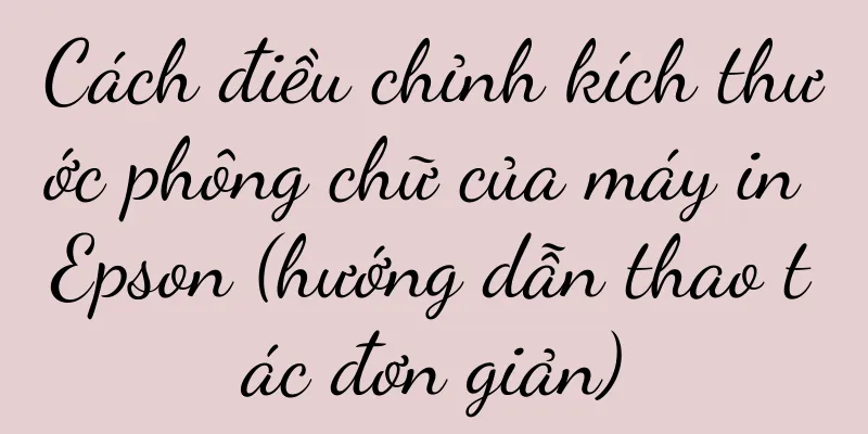 Cách điều chỉnh kích thước phông chữ của máy in Epson (hướng dẫn thao tác đơn giản)