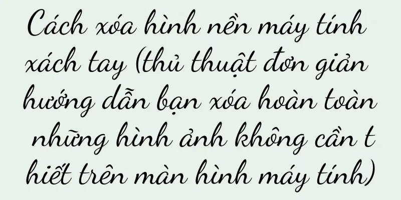 Cách xóa hình nền máy tính xách tay (thủ thuật đơn giản hướng dẫn bạn xóa hoàn toàn những hình ảnh không cần thiết trên màn hình máy tính)