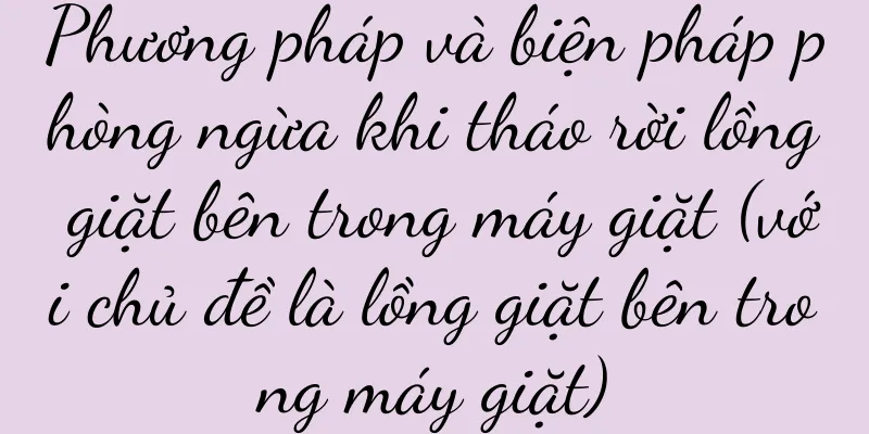 Phương pháp và biện pháp phòng ngừa khi tháo rời lồng giặt bên trong máy giặt (với chủ đề là lồng giặt bên trong máy giặt)