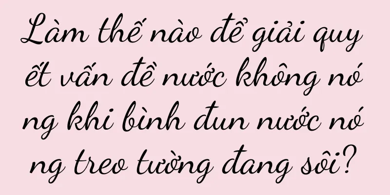 Làm thế nào để giải quyết vấn đề nước không nóng khi bình đun nước nóng treo tường đang sôi?