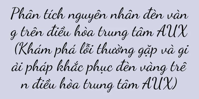 Phân tích nguyên nhân đèn vàng trên điều hòa trung tâm AUX (Khám phá lỗi thường gặp và giải pháp khắc phục đèn vàng trên điều hòa trung tâm AUX)