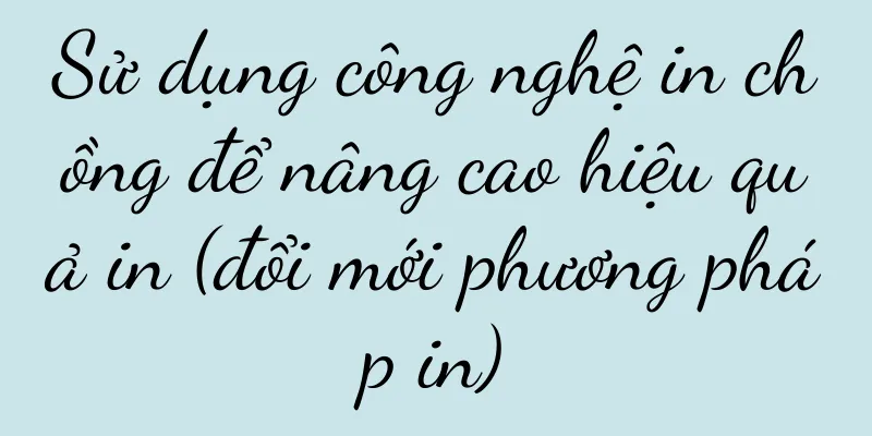 Sử dụng công nghệ in chồng để nâng cao hiệu quả in (đổi mới phương pháp in)