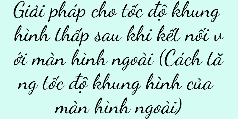 Giải pháp cho tốc độ khung hình thấp sau khi kết nối với màn hình ngoài (Cách tăng tốc độ khung hình của màn hình ngoài)