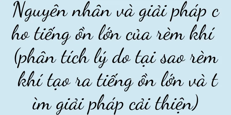 Nguyên nhân và giải pháp cho tiếng ồn lớn của rèm khí (phân tích lý do tại sao rèm khí tạo ra tiếng ồn lớn và tìm giải pháp cải thiện)