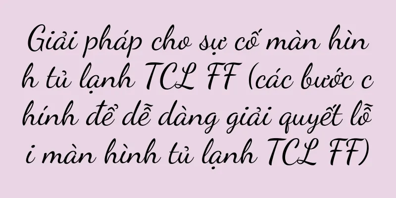 Giải pháp cho sự cố màn hình tủ lạnh TCL FF (các bước chính để dễ dàng giải quyết lỗi màn hình tủ lạnh TCL FF)