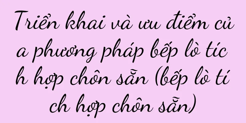 Triển khai và ưu điểm của phương pháp bếp lò tích hợp chôn sẵn (bếp lò tích hợp chôn sẵn)