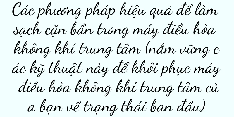 Các phương pháp hiệu quả để làm sạch cặn bẩn trong máy điều hòa không khí trung tâm (nắm vững các kỹ thuật này để khôi phục máy điều hòa không khí trung tâm của bạn về trạng thái ban đầu)