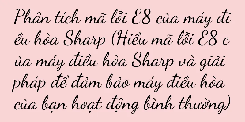 Phân tích mã lỗi E8 của máy điều hòa Sharp (Hiểu mã lỗi E8 của máy điều hòa Sharp và giải pháp để đảm bảo máy điều hòa của bạn hoạt động bình thường)