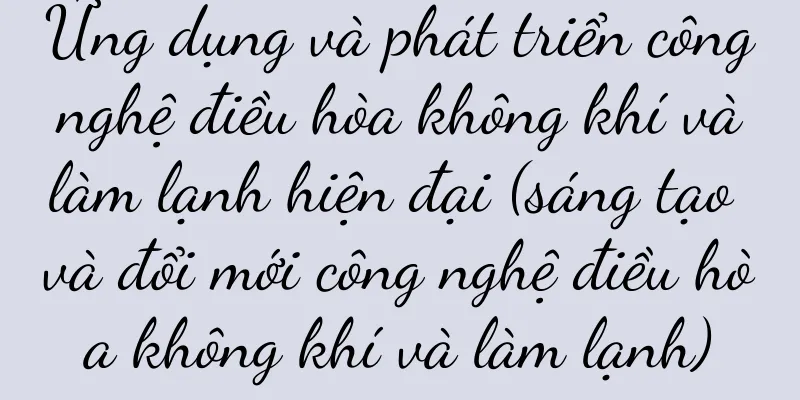 Ứng dụng và phát triển công nghệ điều hòa không khí và làm lạnh hiện đại (sáng tạo và đổi mới công nghệ điều hòa không khí và làm lạnh)
