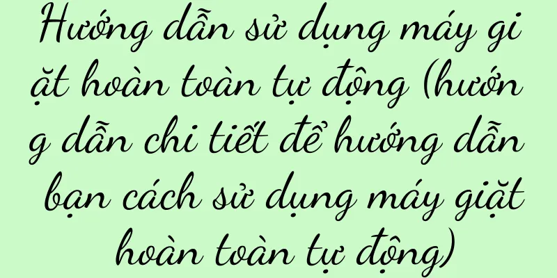 Hướng dẫn sử dụng máy giặt hoàn toàn tự động (hướng dẫn chi tiết để hướng dẫn bạn cách sử dụng máy giặt hoàn toàn tự động)