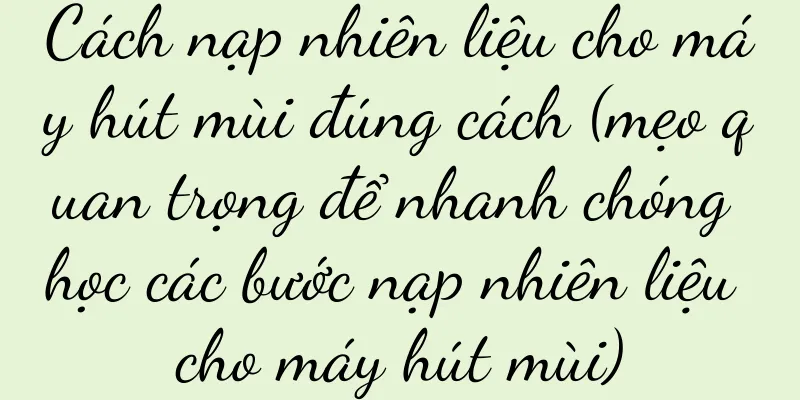 Cách nạp nhiên liệu cho máy hút mùi đúng cách (mẹo quan trọng để nhanh chóng học các bước nạp nhiên liệu cho máy hút mùi)