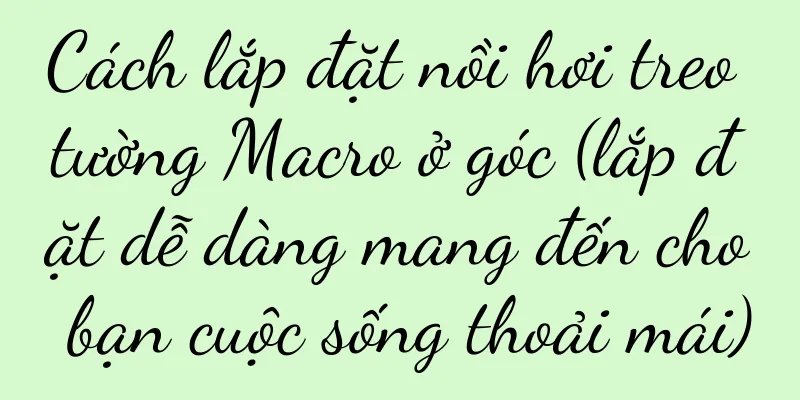 Cách lắp đặt nồi hơi treo tường Macro ở góc (lắp đặt dễ dàng mang đến cho bạn cuộc sống thoải mái)