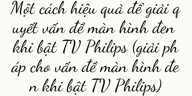 Một cách hiệu quả để giải quyết vấn đề màn hình đen khi bật TV Philips (giải pháp cho vấn đề màn hình đen khi bật TV Philips)