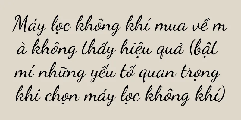 Máy lọc không khí mua về mà không thấy hiệu quả (bật mí những yếu tố quan trọng khi chọn máy lọc không khí)