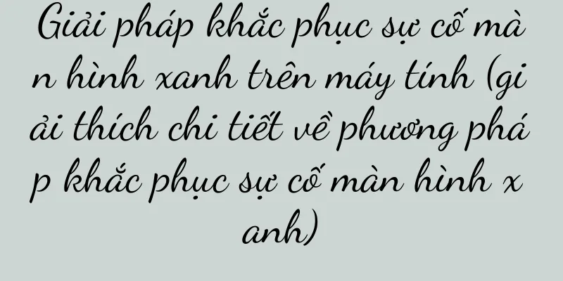 Giải pháp khắc phục sự cố màn hình xanh trên máy tính (giải thích chi tiết về phương pháp khắc phục sự cố màn hình xanh)