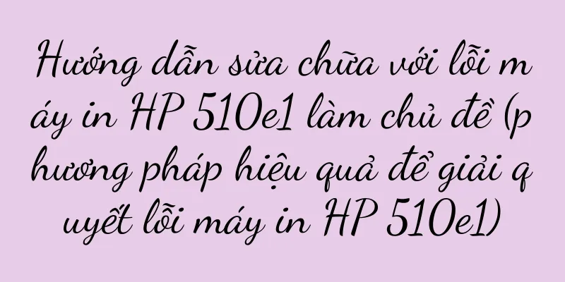 Hướng dẫn sửa chữa với lỗi máy in HP 510e1 làm chủ đề (phương pháp hiệu quả để giải quyết lỗi máy in HP 510e1)