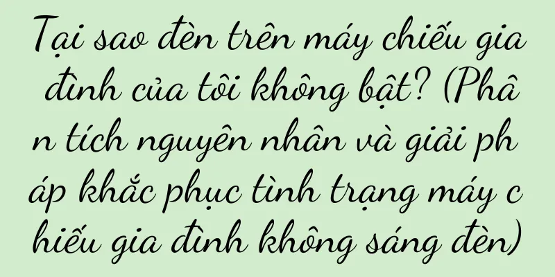 Tại sao đèn trên máy chiếu gia đình của tôi không bật? (Phân tích nguyên nhân và giải pháp khắc phục tình trạng máy chiếu gia đình không sáng đèn)