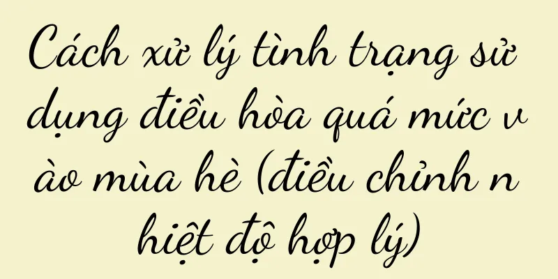 Cách xử lý tình trạng sử dụng điều hòa quá mức vào mùa hè (điều chỉnh nhiệt độ hợp lý)