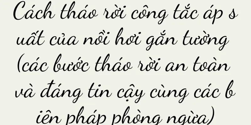 Cách tháo rời công tắc áp suất của nồi hơi gắn tường (các bước tháo rời an toàn và đáng tin cậy cùng các biện pháp phòng ngừa)