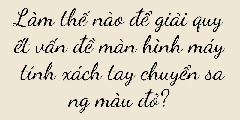 Làm thế nào để giải quyết vấn đề màn hình máy tính xách tay chuyển sang màu đỏ?