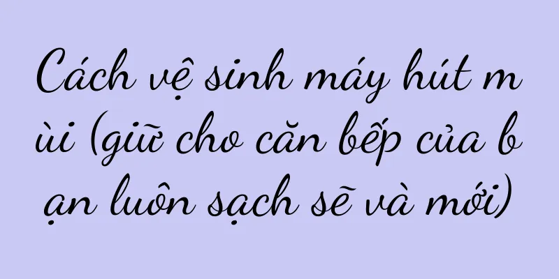 Cách vệ sinh máy hút mùi (giữ cho căn bếp của bạn luôn sạch sẽ và mới)
