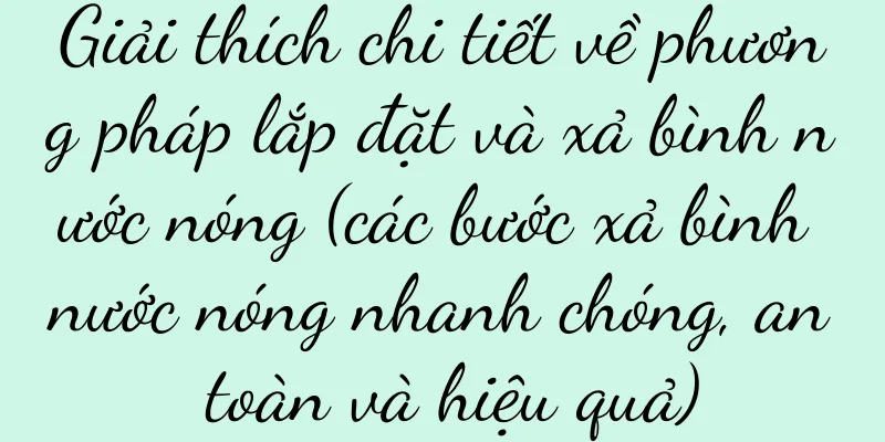 Giải thích chi tiết về phương pháp lắp đặt và xả bình nước nóng (các bước xả bình nước nóng nhanh chóng, an toàn và hiệu quả)