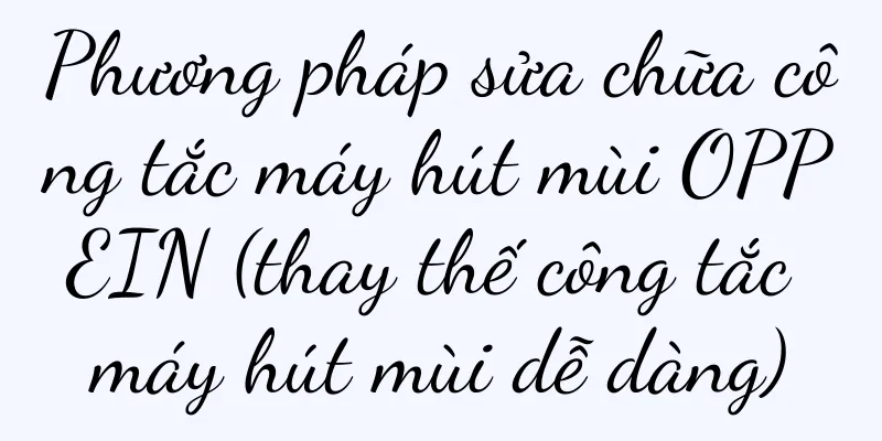 Phương pháp sửa chữa công tắc máy hút mùi OPPEIN (thay thế công tắc máy hút mùi dễ dàng)