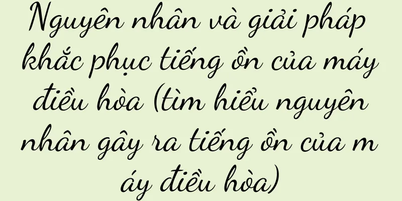 Nguyên nhân và giải pháp khắc phục tiếng ồn của máy điều hòa (tìm hiểu nguyên nhân gây ra tiếng ồn của máy điều hòa)