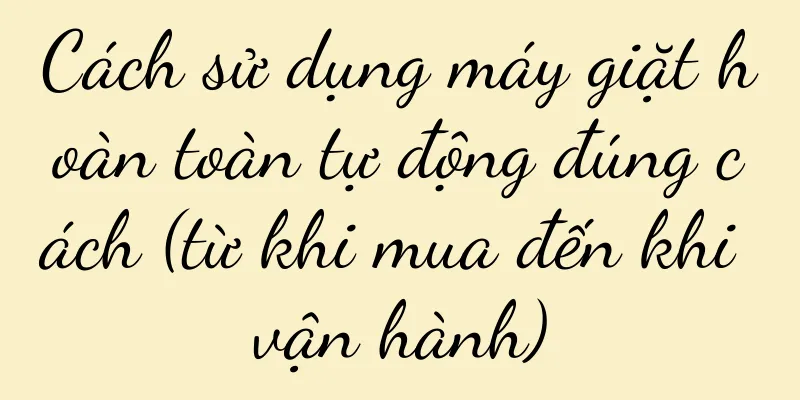Cách sử dụng máy giặt hoàn toàn tự động đúng cách (từ khi mua đến khi vận hành)