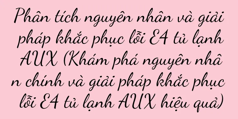 Phân tích nguyên nhân và giải pháp khắc phục lỗi E4 tủ lạnh AUX (Khám phá nguyên nhân chính và giải pháp khắc phục lỗi E4 tủ lạnh AUX hiệu quả)