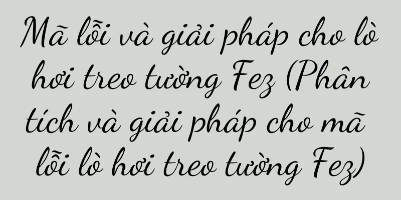 Mã lỗi và giải pháp cho lò hơi treo tường Fez (Phân tích và giải pháp cho mã lỗi lò hơi treo tường Fez)
