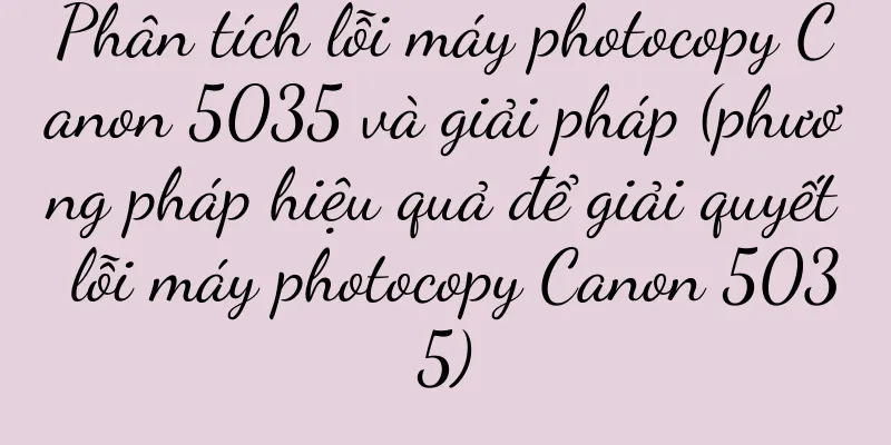 Phân tích lỗi máy photocopy Canon 5035 và giải pháp (phương pháp hiệu quả để giải quyết lỗi máy photocopy Canon 5035)