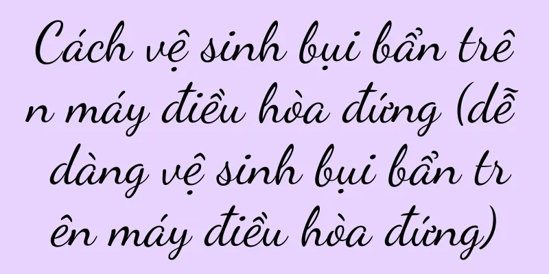 Cách vệ sinh bụi bẩn trên máy điều hòa đứng (dễ dàng vệ sinh bụi bẩn trên máy điều hòa đứng)