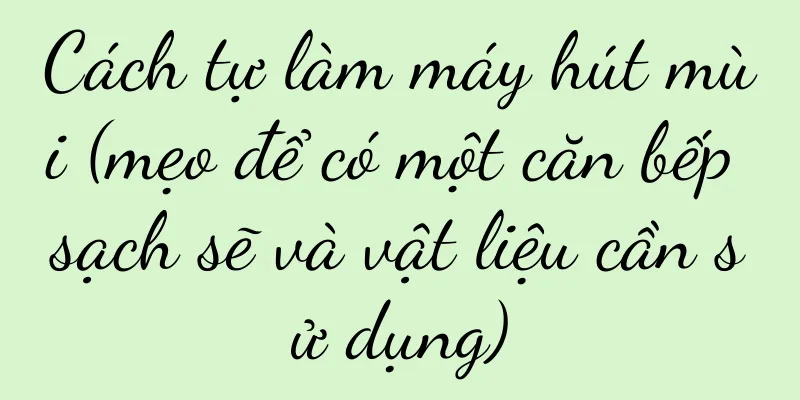 Cách tự làm máy hút mùi (mẹo để có một căn bếp sạch sẽ và vật liệu cần sử dụng)