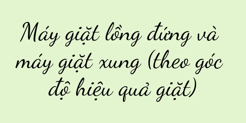 Máy giặt lồng đứng và máy giặt xung (theo góc độ hiệu quả giặt)