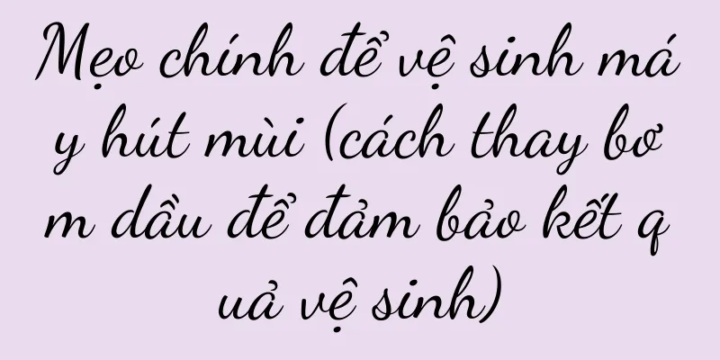 Mẹo chính để vệ sinh máy hút mùi (cách thay bơm dầu để đảm bảo kết quả vệ sinh)