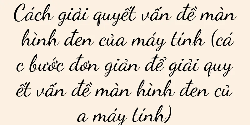 Cách giải quyết vấn đề màn hình đen của máy tính (các bước đơn giản để giải quyết vấn đề màn hình đen của máy tính)