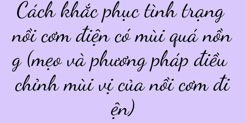 Cách khắc phục tình trạng nồi cơm điện có mùi quá nồng (mẹo và phương pháp điều chỉnh mùi vị của nồi cơm điện)