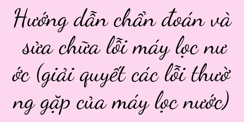 Hướng dẫn chẩn đoán và sửa chữa lỗi máy lọc nước (giải quyết các lỗi thường gặp của máy lọc nước)