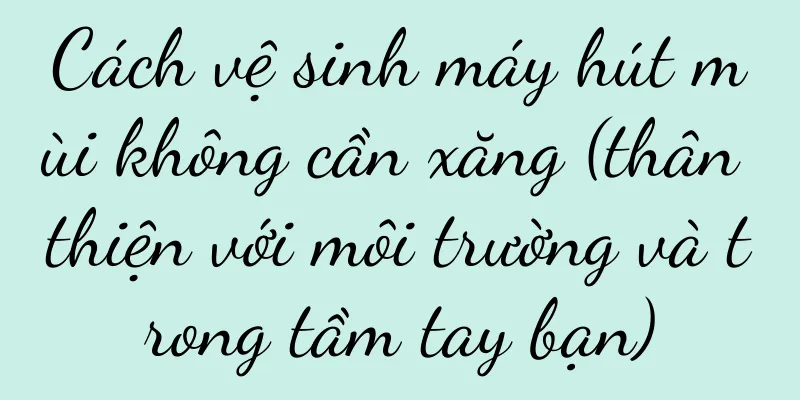 Cách vệ sinh máy hút mùi không cần xăng (thân thiện với môi trường và trong tầm tay bạn)