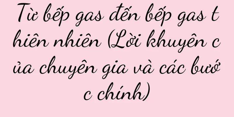 Từ bếp gas đến bếp gas thiên nhiên (Lời khuyên của chuyên gia và các bước chính)