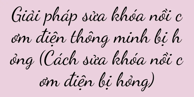 Giải pháp sửa khóa nồi cơm điện thông minh bị hỏng (Cách sửa khóa nồi cơm điện bị hỏng)