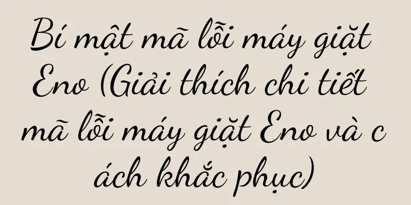 Bí mật mã lỗi máy giặt Eno (Giải thích chi tiết mã lỗi máy giặt Eno và cách khắc phục)