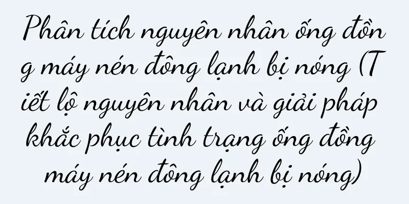 Phân tích nguyên nhân ống đồng máy nén đông lạnh bị nóng (Tiết lộ nguyên nhân và giải pháp khắc phục tình trạng ống đồng máy nén đông lạnh bị nóng)
