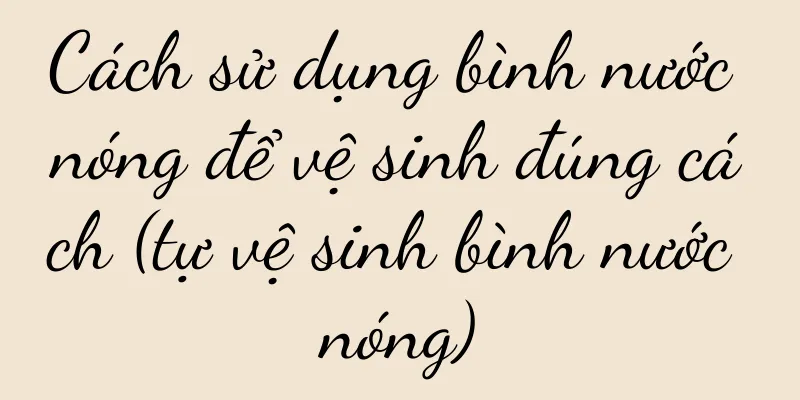 Cách sử dụng bình nước nóng để vệ sinh đúng cách (tự vệ sinh bình nước nóng)