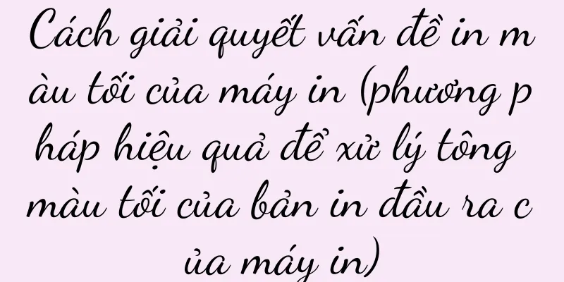 Cách giải quyết vấn đề in màu tối của máy in (phương pháp hiệu quả để xử lý tông màu tối của bản in đầu ra của máy in)