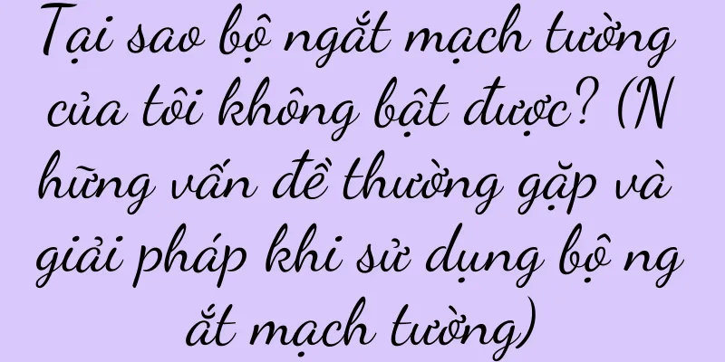 Tại sao bộ ngắt mạch tường của tôi không bật được? (Những vấn đề thường gặp và giải pháp khi sử dụng bộ ngắt mạch tường)