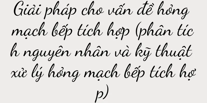 Giải pháp cho vấn đề hỏng mạch bếp tích hợp (phân tích nguyên nhân và kỹ thuật xử lý hỏng mạch bếp tích hợp)