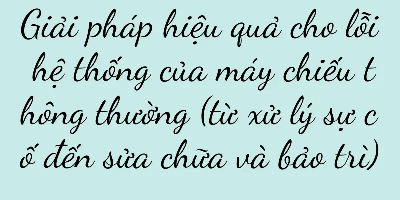 Giải pháp hiệu quả cho lỗi hệ thống của máy chiếu thông thường (từ xử lý sự cố đến sửa chữa và bảo trì)